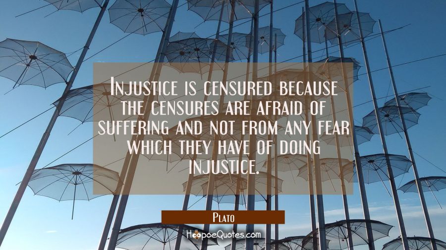 Injustice is censured because the censures are afraid of suffering and not from any fear which they Plato Quotes