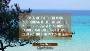 Back of every creation supporting it like an arch is faith. Enthusiasm is nothing: it comes and goe
