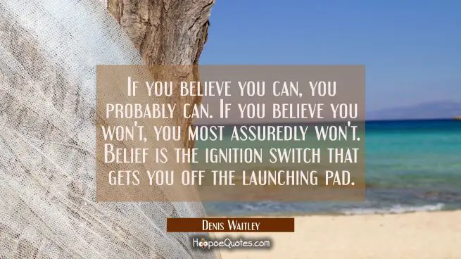 If you believe you can you probably can. If you believe you won&#039;t you most assuredly won&#039;t. Belief