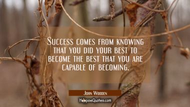 Success comes from knowing that you did your best to become the best that you are capable of becomi