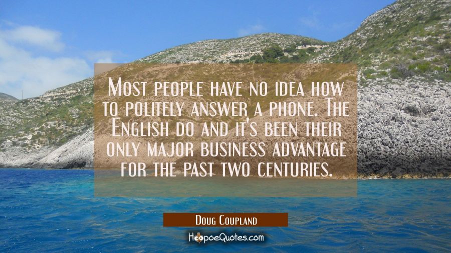 Most people have no idea how to politely answer a phone. The English do and it's been their only ma Doug Coupland Quotes