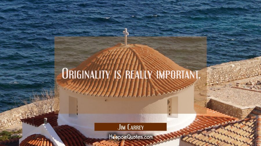 Originality is really important. Jim Carrey Quotes