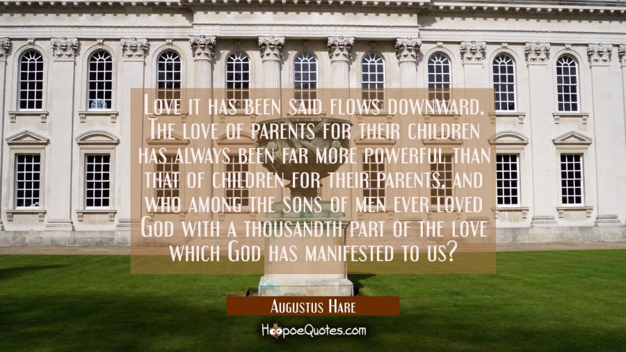 Love it has been said flows downward. The love of parents for their children has always been far mo Augustus Hare Quotes