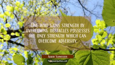 One who gains strength by overcoming obstacles possesses the only strength which can overcome adver Albert Schweitzer Quotes