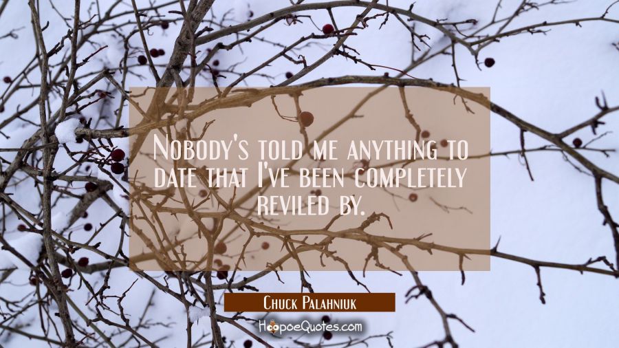 Nobody's told me anything to date that I've been completely reviled by. Chuck Palahniuk Quotes
