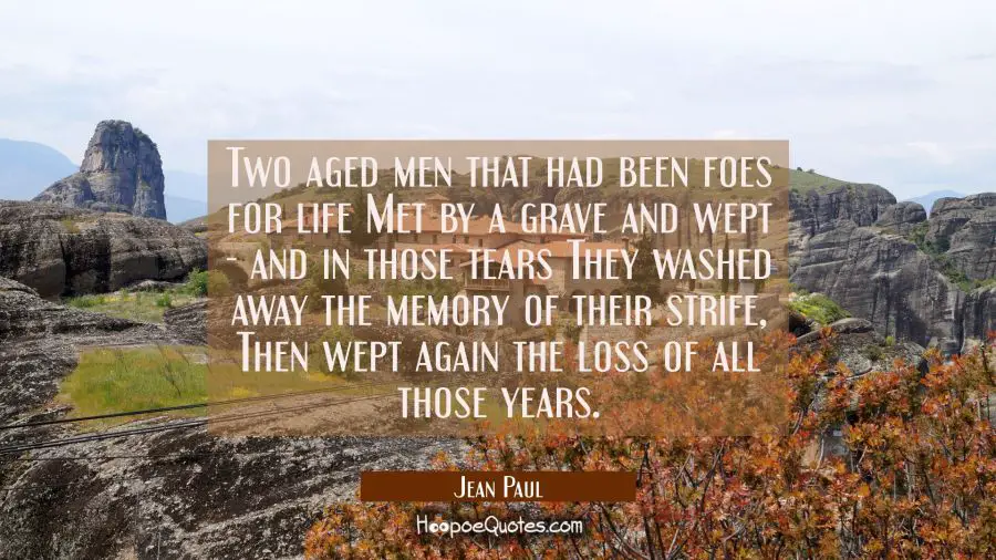 Two aged men that had been foes for life Met by a grave and wept - and in those tears They washed a Jean Paul Quotes