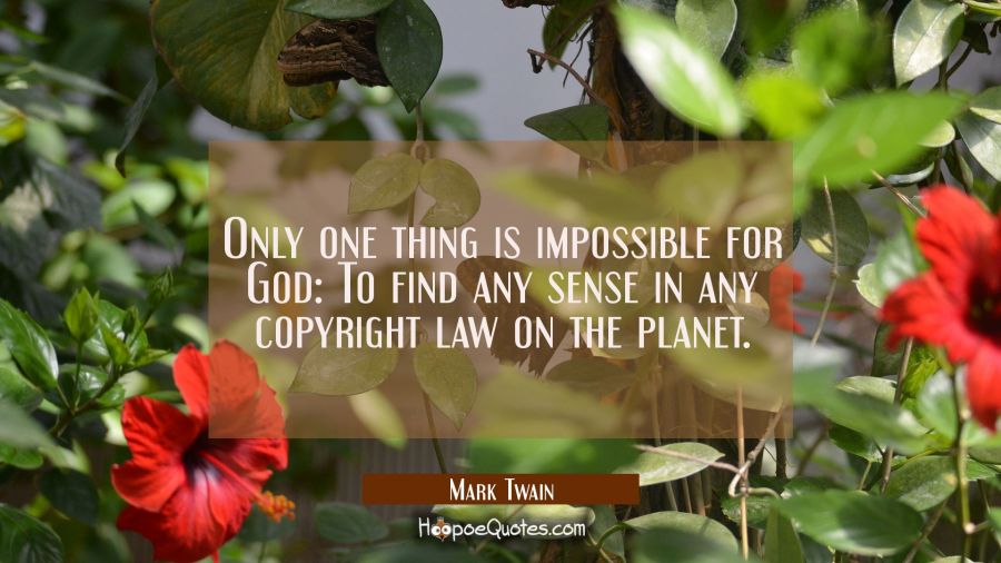 Only one thing is impossible for God: To find any sense in any copyright law on the planet. Mark Twain Quotes