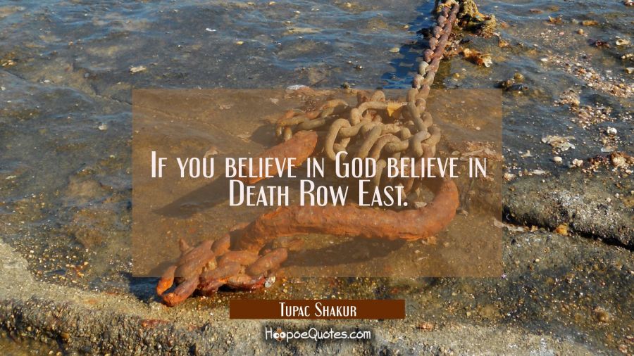 If you believe in God believe in Death Row East. Tupac Shakur Quotes