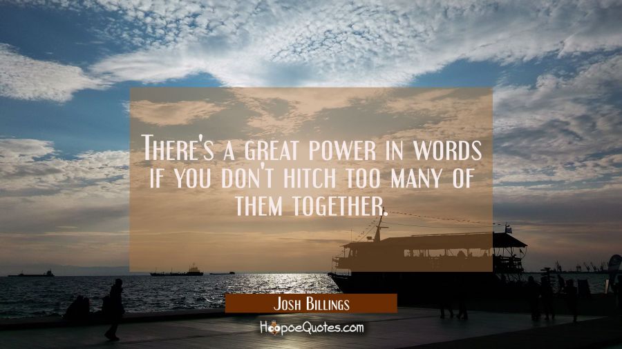 There's a great power in words if you don't hitch too many of them together. Josh Billings Quotes