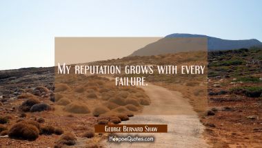 My reputation grows with every failure. George Bernard Shaw Quotes