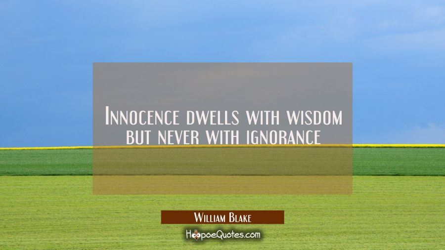 Innocence dwells with wisdom but never with ignorance William Blake Quotes