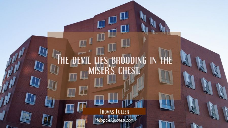 The devil lies brooding in the miser's chest. Thomas Fuller Quotes