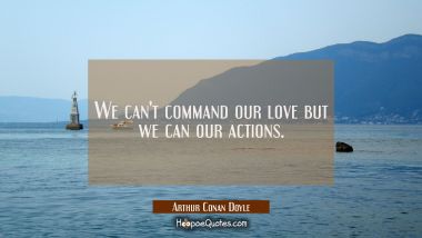 We can&#039;t command our love but we can our actions.
