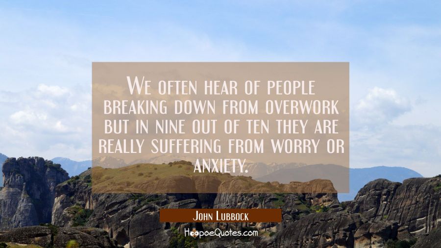 We often hear of people breaking down from overwork but in nine out of ten they are really sufferin John Lubbock Quotes