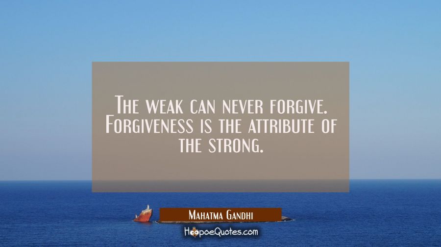 The weak can never forgive. Forgiveness is the attribute of the strong. Mahatma Gandhi Quotes