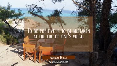 To be positive is to be mistaken at the top of one&#039;s voice. Ambrose Bierce Quotes