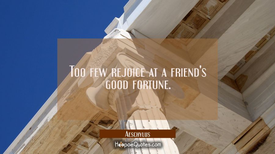 Too few rejoice at a friend's good fortune. Aeschylus Quotes