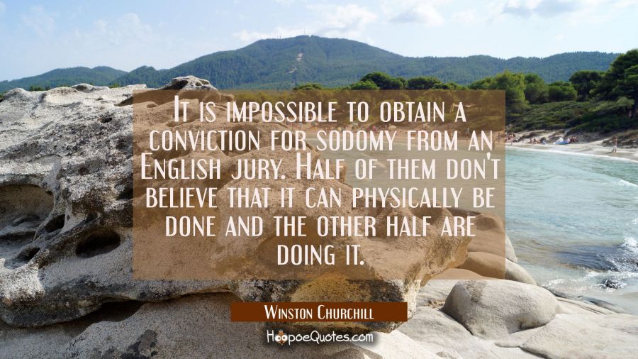 It is impossible to obtain a conviction for sodomy from an English jury. Half of them don't believe Winston Churchill Quotes