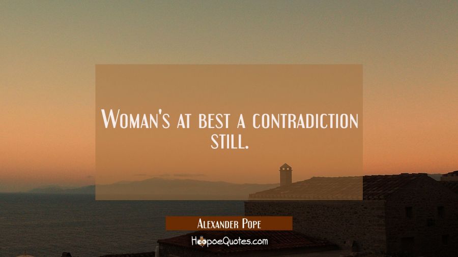 Woman's at best a contradiction still. Alexander Pope Quotes