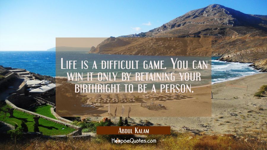 Life is a difficult game. You can win it only by retaining your birthright to be a person. Abdul Kalam Quotes