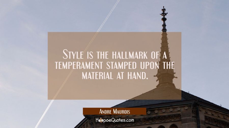 Style is the hallmark of a temperament stamped upon the material at hand. Andre Maurois Quotes