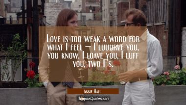 Love is too weak a word for what I feel - I luuurve you, you know, I loave you, I luff you, two F's. Quotes