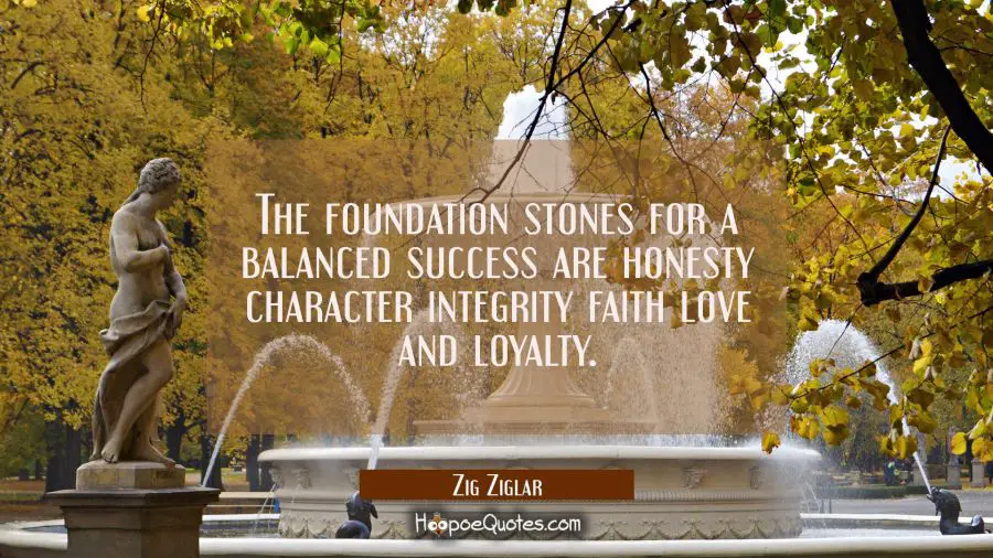The foundation stones for a balanced success are honesty character integrity faith love and loyalty Zig Ziglar Quotes