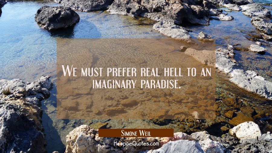 We must prefer real hell to an imaginary paradise. Simone Weil Quotes