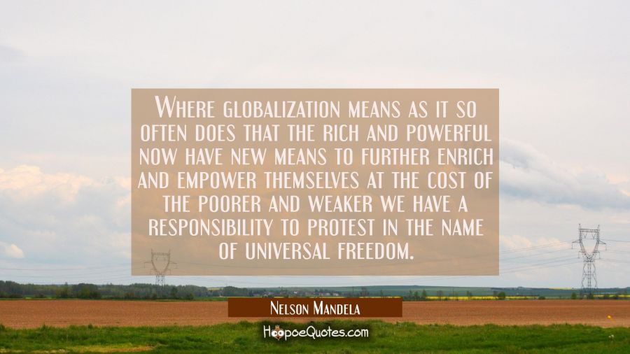 Where globalization means as it so often does that the rich and powerful now have new means to furt Nelson Mandela Quotes