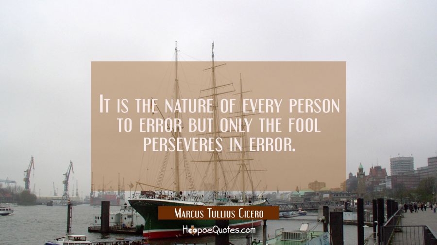 It is the nature of every person to error but only the fool perseveres in error. Marcus Tullius Cicero Quotes