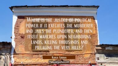 Where is the justice of political power if it executes the murderer and jails the plunderer and the Kahlil Gibran Quotes