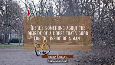 There&#039;s something about the outside of a horse that&#039;s good for the inside of a man 