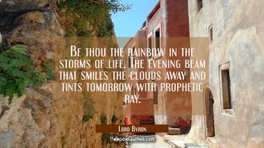 Be thou the rainbow in the storms of life. The evening beam that smiles the clouds away and tints t Lord Byron Quotes