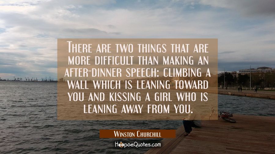 There are two things that are more difficult than making an after-dinner speech: climbing a wall wh Winston Churchill Quotes