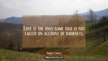 Love is the only game that is not called on account of darkness. Thomas Carlyle Quotes
