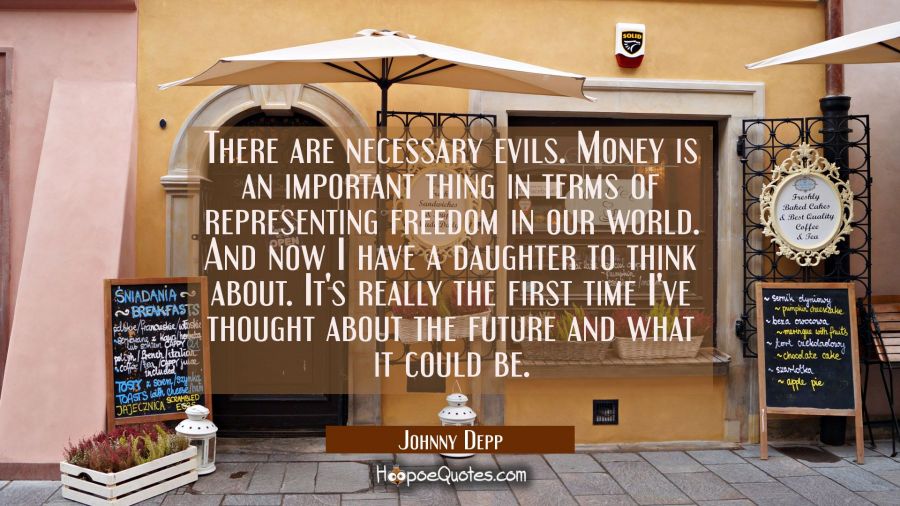 There are necessary evils. Money is an important thing in terms of representing freedom in our worl Johnny Depp Quotes