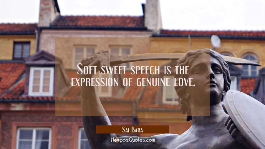 Soft sweet speech is the expression of genuine love. Sai Baba Quotes