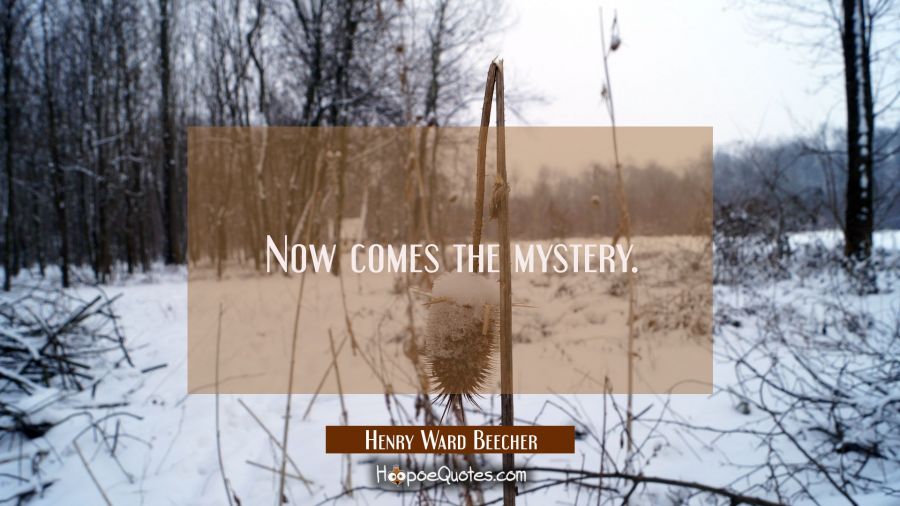 Now comes the mystery. Henry Ward Beecher Quotes