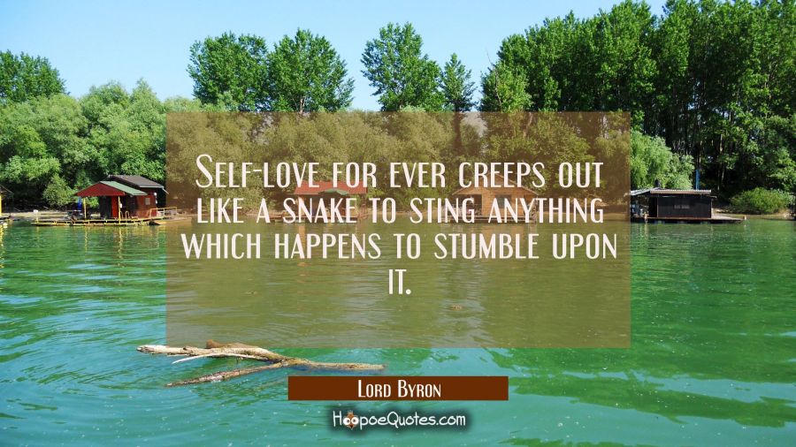 Self-love for ever creeps out like a snake to sting anything which happens to stumble upon it. Lord Byron Quotes