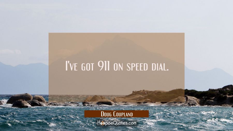 I've got 911 on speed dial. Doug Coupland Quotes