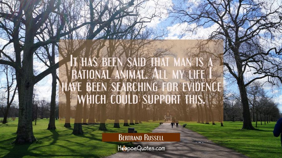 It has been said that man is a rational animal. All my life I have been searching for evidence whic Bertrand Russell Quotes