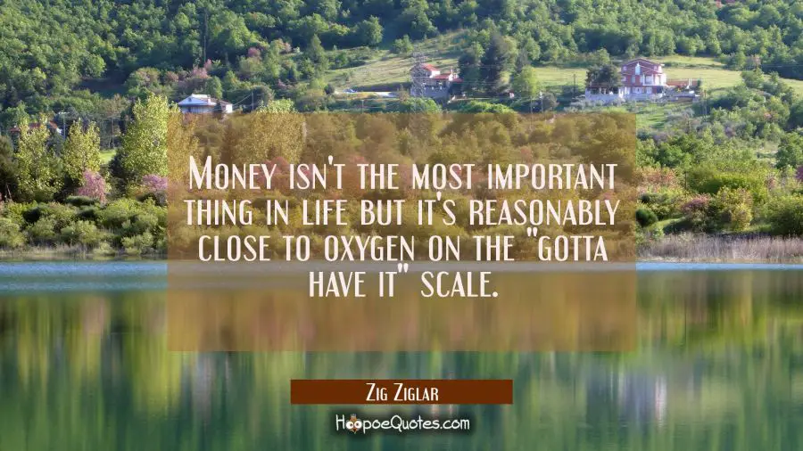 Money isn&#039;t the most important thing in life but it&#039;s reasonably close to oxygen on the &quot;gotta have Zig Ziglar Quotes