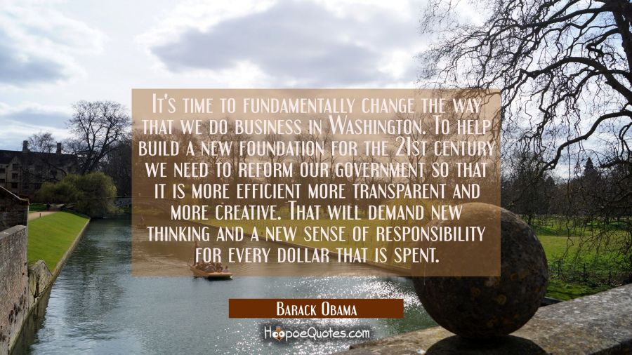 It's time to fundamentally change the way that we do business in Washington. To help build a new fo Barack Obama Quotes