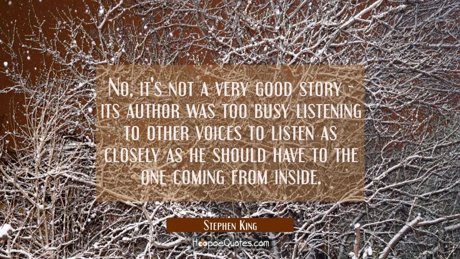 No it's not a very good story - its author was too busy listening to other voices to listen as clos Stephen King Quotes