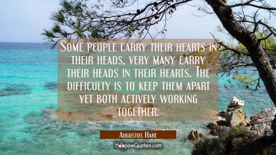 Some people carry their hearts in their heads, very many carry their heads in their hearts. The dif Augustus Hare Quotes