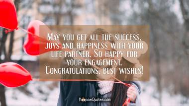 May you get all the success, joys and happiness with your life partner. So happy for your engagement. Congratulations, best wishes! Engagement Quotes