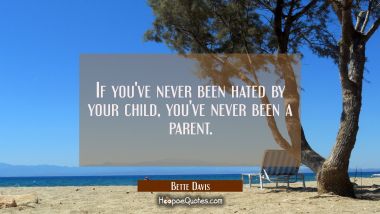 If you&#039;ve never been hated by your child you&#039;ve never been a parent.