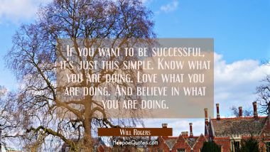 If you want to be successful it&#039;s just this simple. Know what you are doing. Love what you are doin Will Rogers Quotes