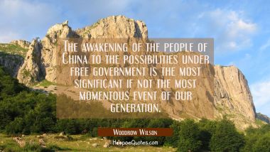 The awakening of the people of China to the possibilities under free government is the most signifi Woodrow Wilson Quotes