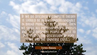 If we do discover a complete theory it should be in time understandable in broad principle by every